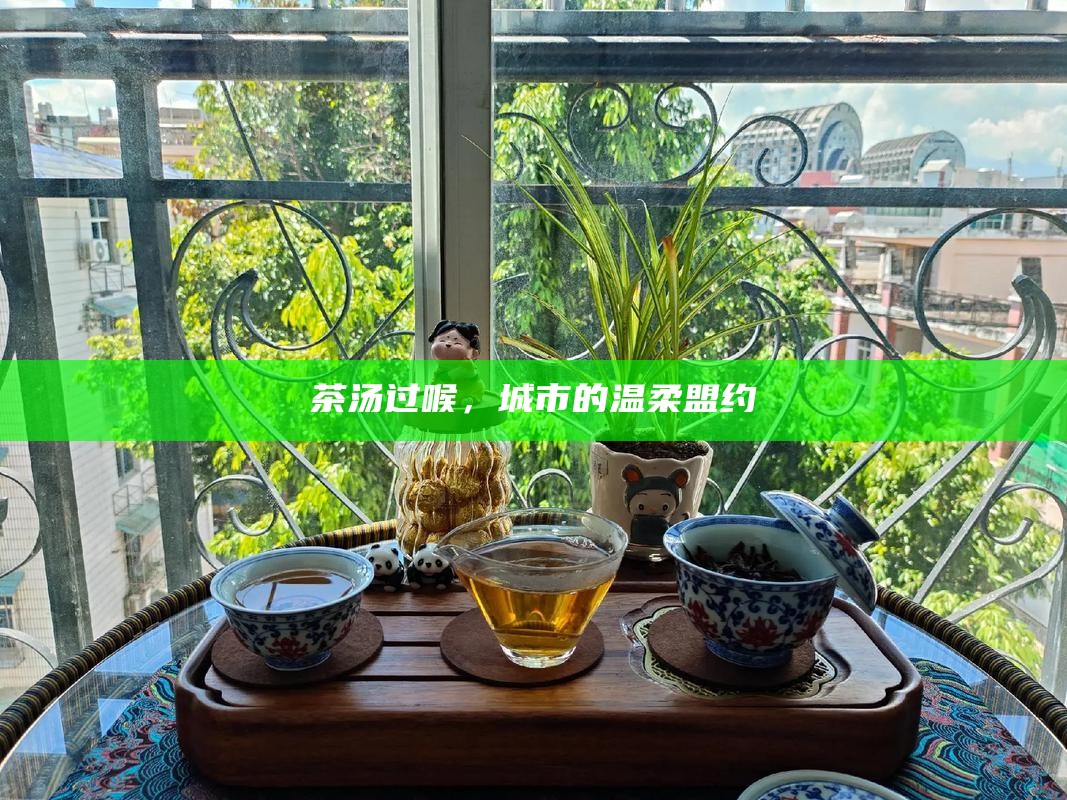 茶汤过喉，城市的温柔盟约