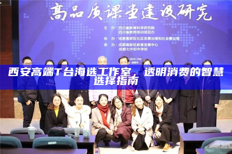 西安高端T台海选工作室，透明消费的智慧选择指南