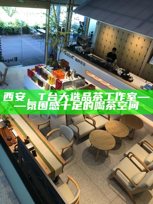 西安，T台大选品茶工作室——氛围感十足的喝茶空间