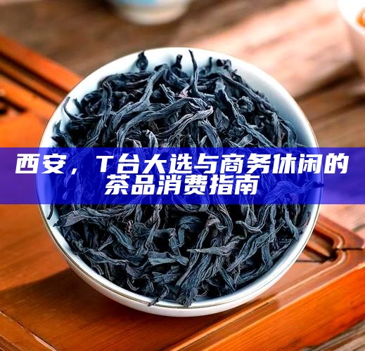 西安，T台大选与商务休闲的茶品消费指南