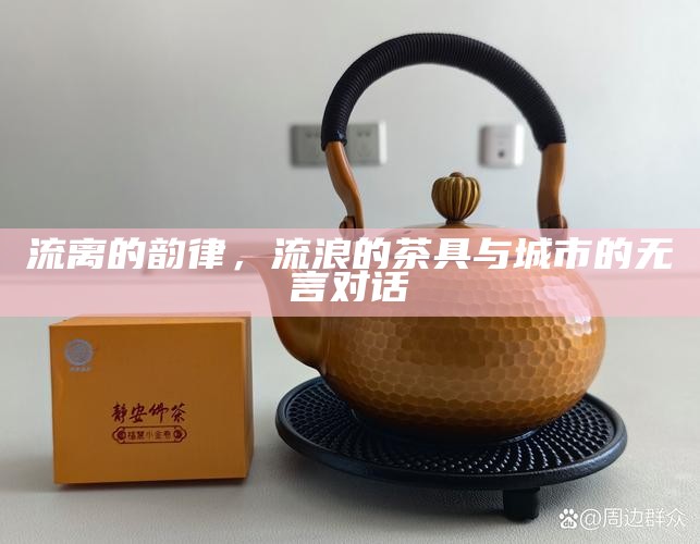 流离的韵律，流浪的茶具与城市的无言对话