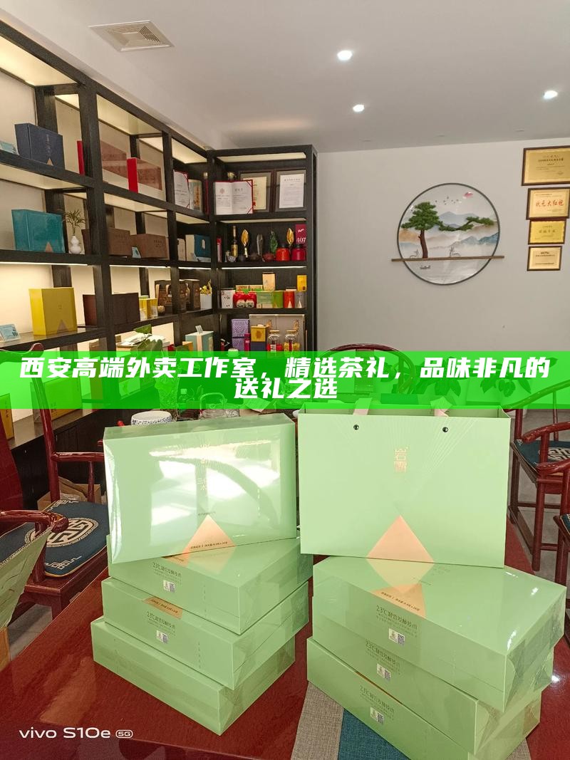 西安高端外卖工作室，精选茶礼，品味非凡的送礼之选