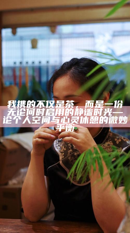 我携的不仅是茶，而是一份无论何时启用的静谧时光—论个人空间与心灵休憩的微妙平衡