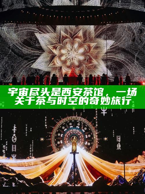 宇宙尽头是西安茶馆，一场关于茶与时空的奇妙旅行